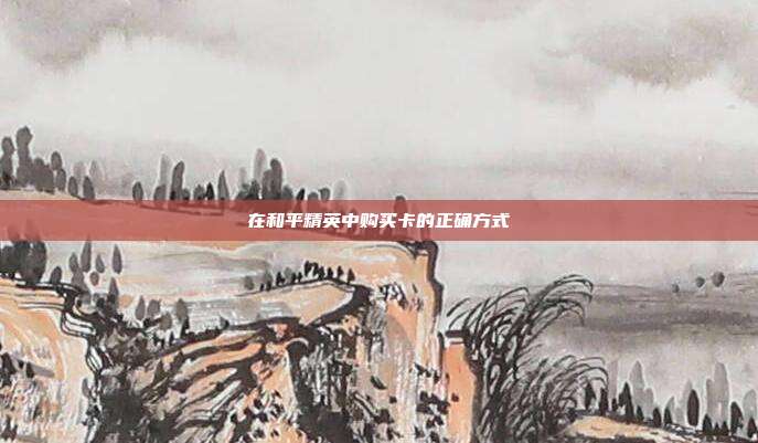 在和平精英中购买卡的正确方式