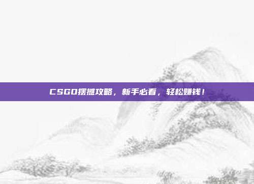 CSGO摆摊攻略,新手必看,轻松赚钱!