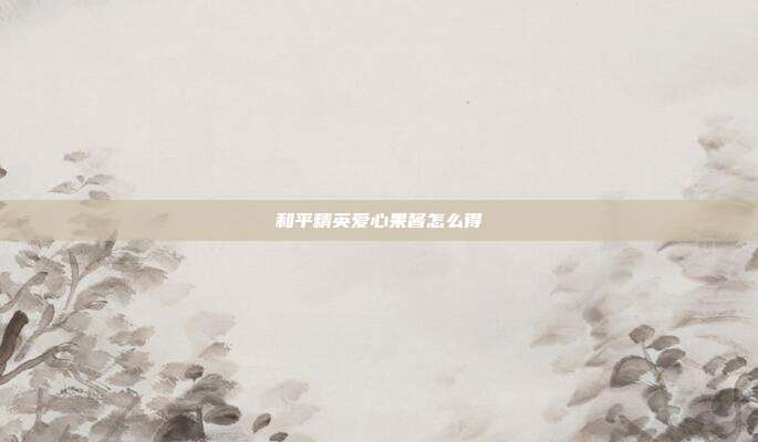 和平精英爱心果酱怎么得