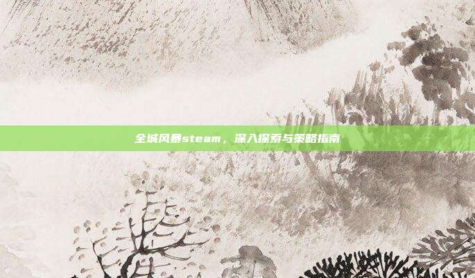 全城风暴steam,深入探索与策略指南