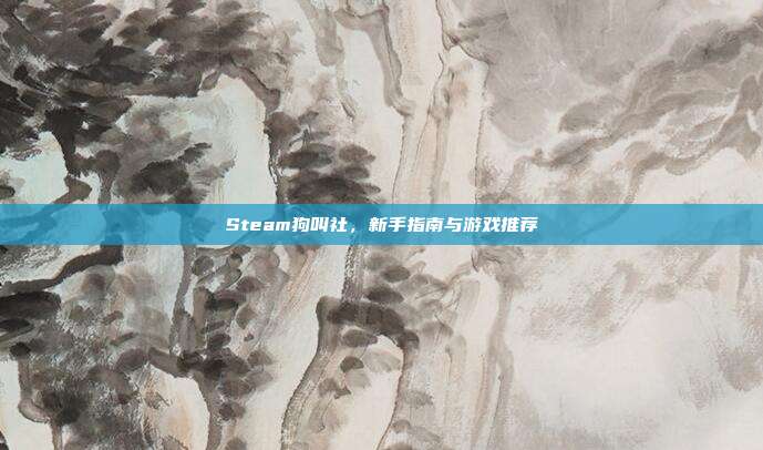 Steam狗叫社,新手指南与游戏推荐