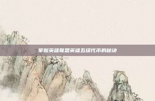掌握英雄联盟英雄五级代币的秘诀