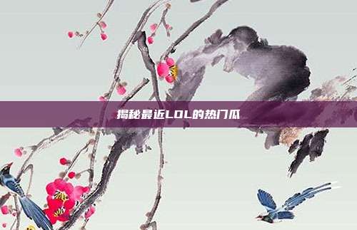 揭秘最近LOL的热门瓜