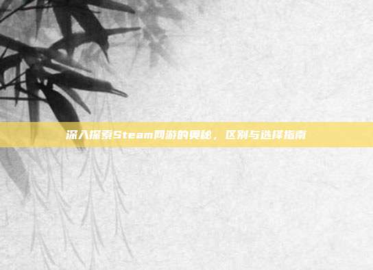 深入探索Steam网游的奥秘,区别与选择指南