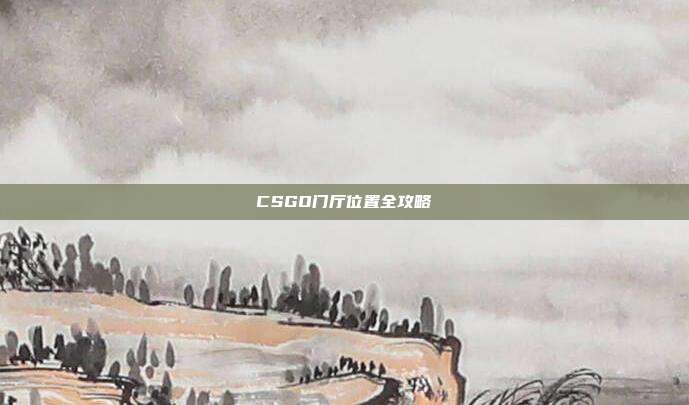 CSGO门厅位置全攻略