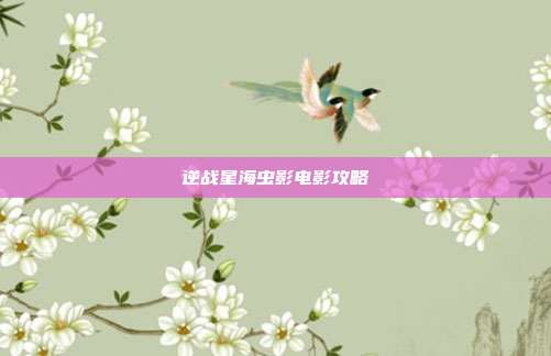 逆战星海虫影电影攻略