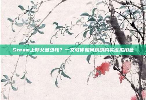 Steam上师父多少钱?一文教你如何精明购买虚拟角色