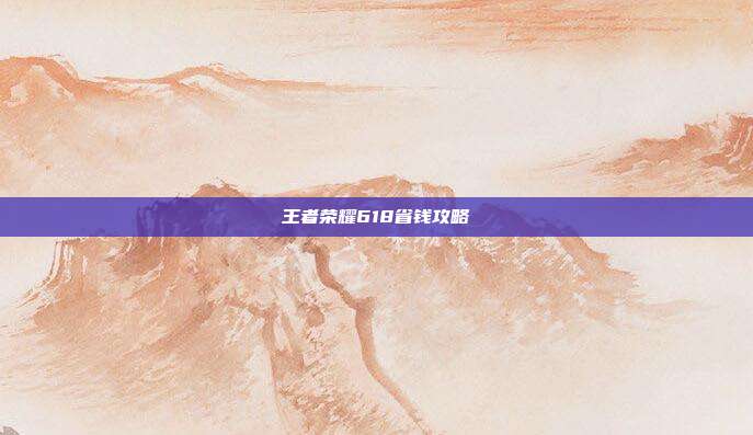 王者荣耀618省钱攻略