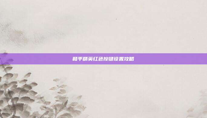 和平精英红色按键设置攻略