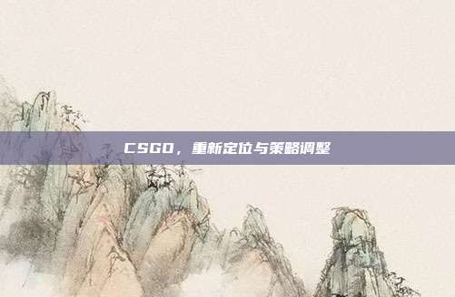 CSGO,重新定位与策略调整