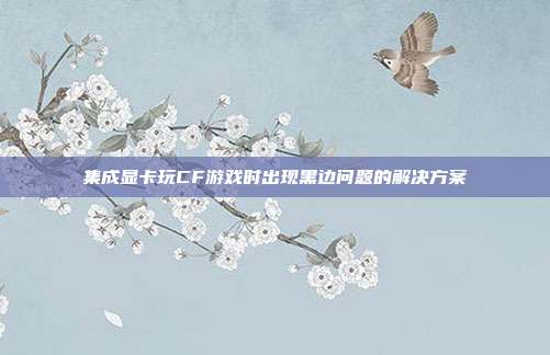 集成显卡玩CF游戏时出现黑边问题的解决方案