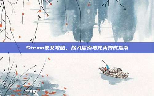 Steam夜女攻略,深入探索与完美养成指南