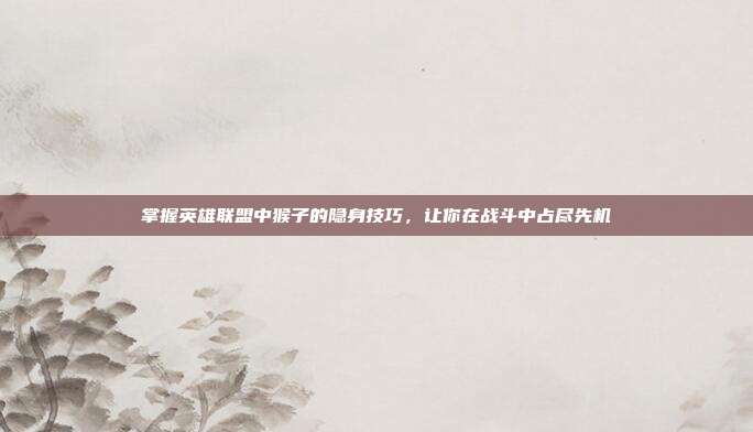 掌握英雄联盟中猴子的隐身技巧,让你在战斗中占尽先机