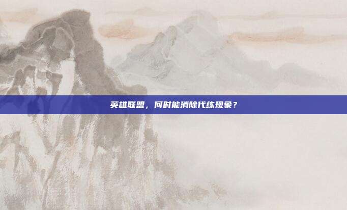 英雄联盟,何时能消除代练现象?