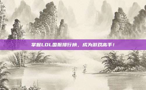 掌握LOL国服排行榜,成为游戏高手!