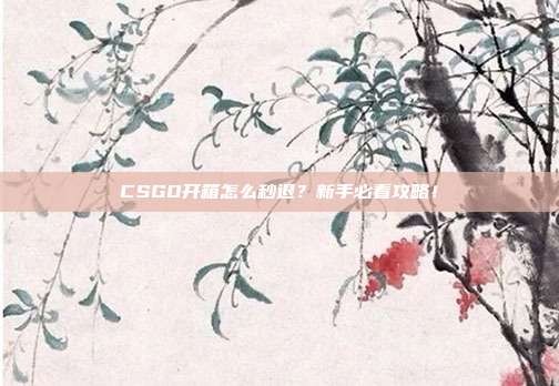 CSGO开箱怎么秒退?新手必看攻略!