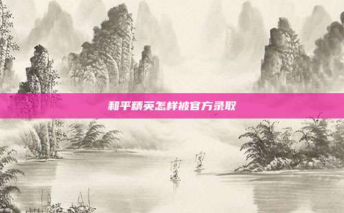 和平精英怎样被官方录取