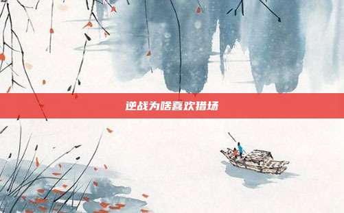 逆战为啥喜欢猎场