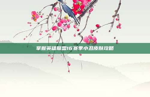 掌握英雄联盟16赛季小丑皮肤攻略