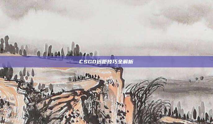 CSGO远距技巧全解析