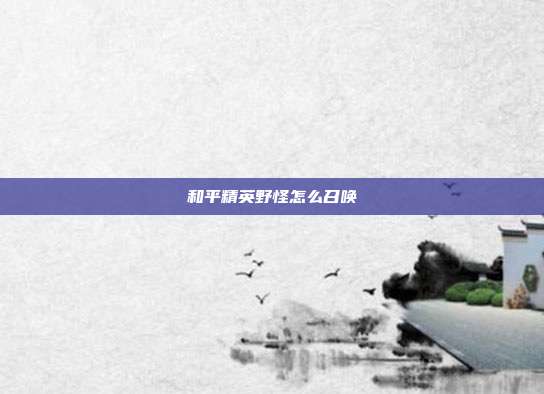 和平精英野怪怎么召唤