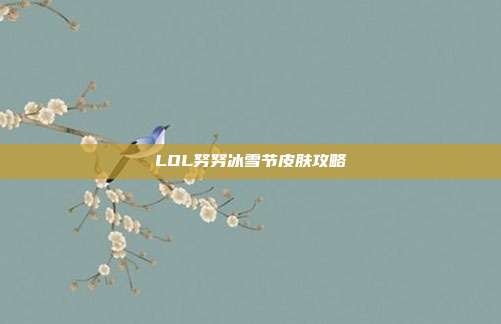 LOL努努冰雪节皮肤攻略