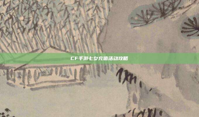 CF手游七夕充值活动攻略