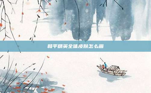 和平精英全体皮肤怎么画