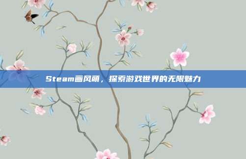 Steam画风萌，探索游戏世界的无限魅力