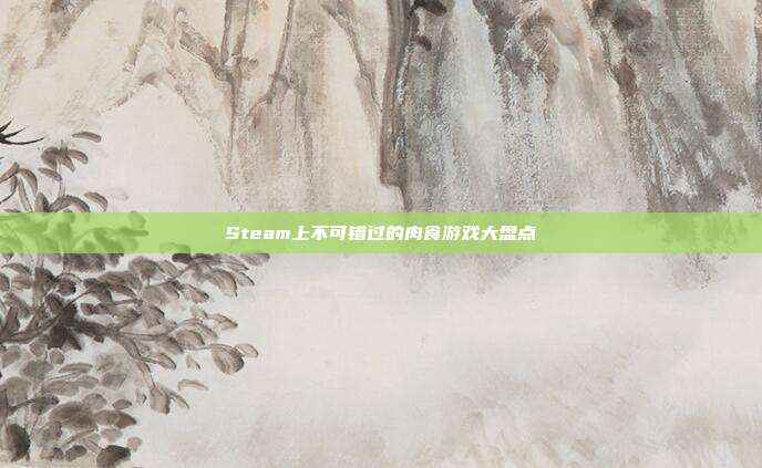 Steam上不可错过的肉食游戏大盘点