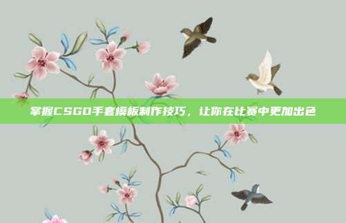 掌握CSGO手套模板制作技巧,让你在比赛中更加出色