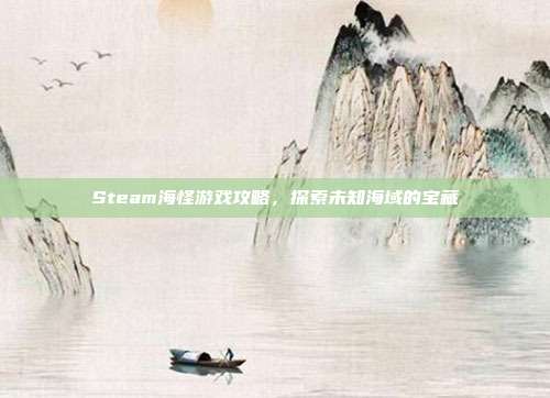 Steam海怪游戏攻略,探索未知海域的宝藏