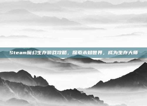 Steam魔幻生存游戏攻略,探索未知世界,成为生存大师