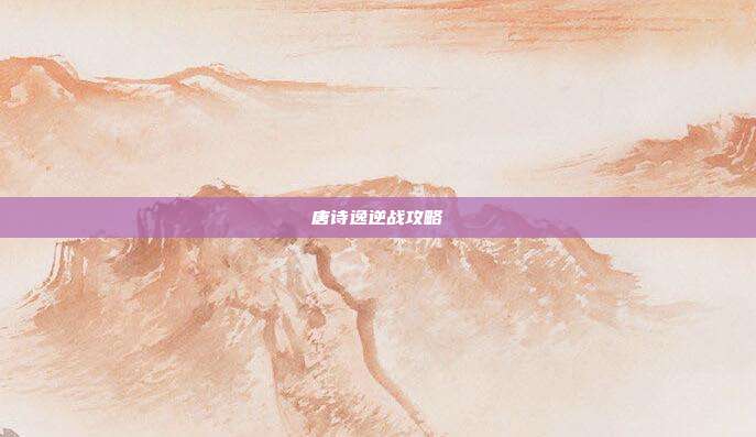 唐诗逸逆战攻略