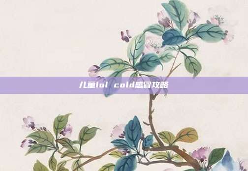 儿童lol cold感冒攻略