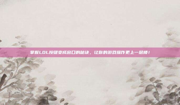 掌握LOL按键变成窗口的秘诀,让你的游戏操作更上一层楼!