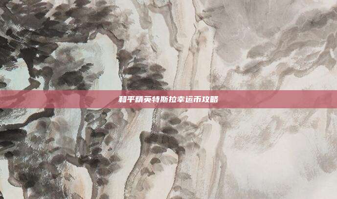 和平精英特斯拉幸运币攻略