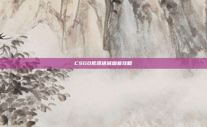 CSGO荒漠迷城烟幕攻略