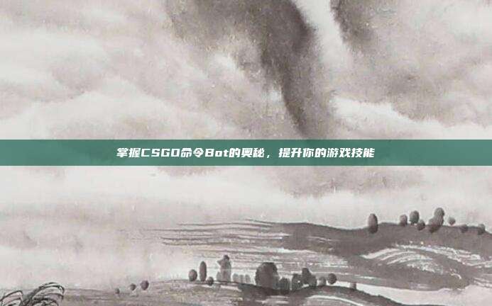 掌握CSGO命令Bot的奥秘,提升你的游戏技能