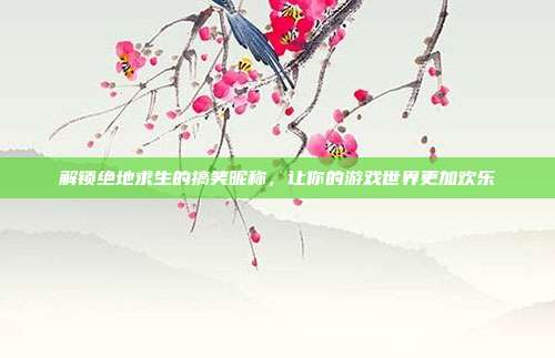 解锁绝地求生的搞笑昵称,让你的游戏世界更加欢乐