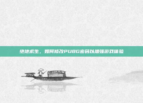 绝地求生,如何修改PUBG密码以增强游戏体验