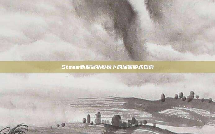 Steam新型冠状疫情下的居家游戏指南