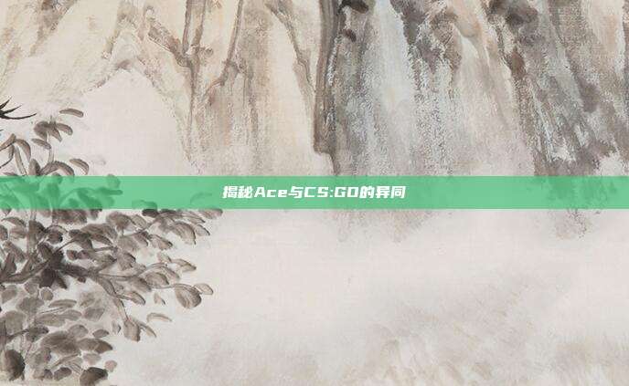 揭秘Ace与CS:GO的异同