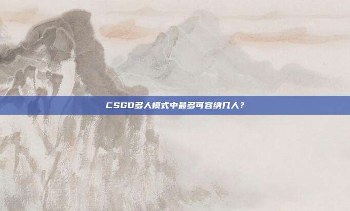 CSGO多人模式中最多可容纳几人?