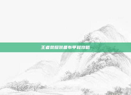 王者荣耀装备布甲鞋攻略