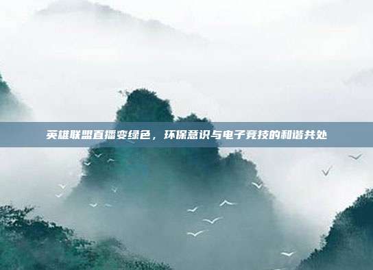 英雄联盟直播变绿色,环保意识与电子竞技的和谐共处