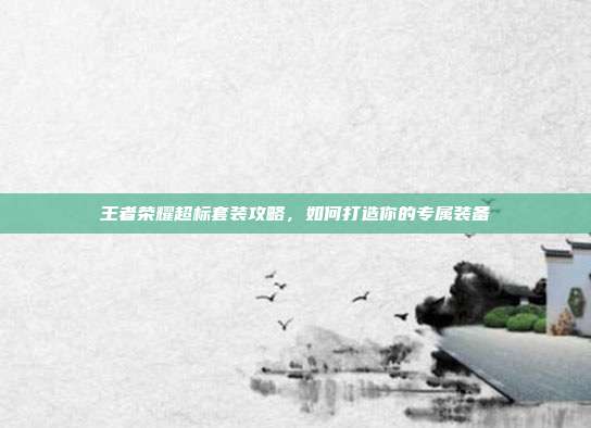 王者荣耀超标套装攻略，如何打造你的专属装备