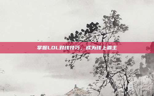 掌握LOL对线技巧,成为线上霸主