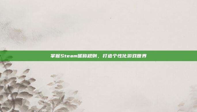掌握Steam昵称规则,打造个性化游戏世界