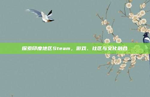 探索印度地区Steam，游戏、社区与文化融合